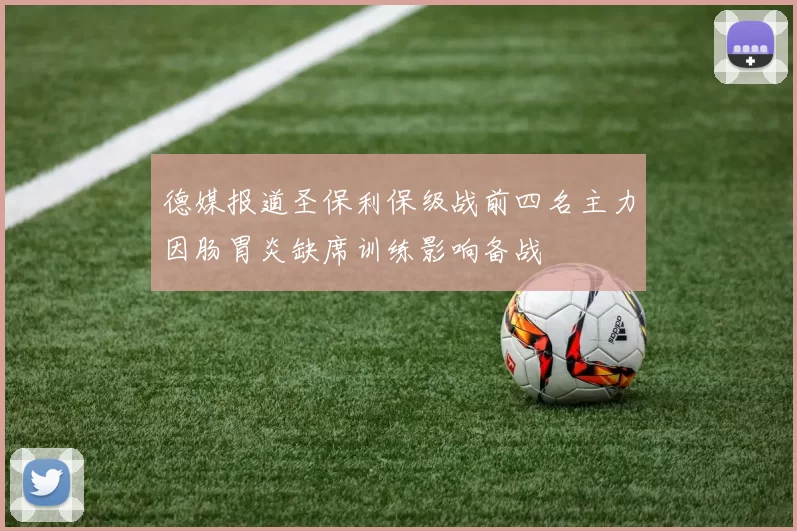 德媒报道圣保利保级战前四名主力因肠胃炎缺席训练影响备战