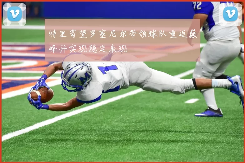 特里寄望罗塞尼尔带领球队重返巅峰并实现稳定表现