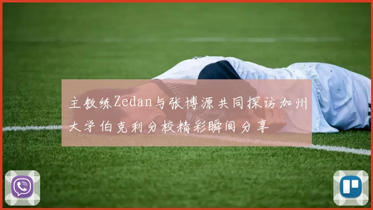 主教练Zedan与张博源共同探访加州大学伯克利分校精彩瞬间分享