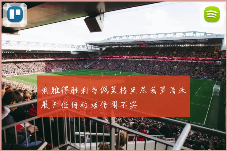 利雅得胜利与佩莱格里尼或罗马未展开任何对话传闻不实