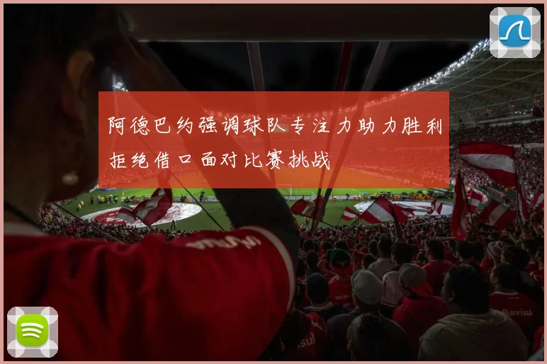 阿德巴约强调球队专注力助力胜利拒绝借口面对比赛挑战